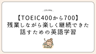 【TOEIC400から700】ほぼ毎日残業の中、楽しく継続できた英語学習