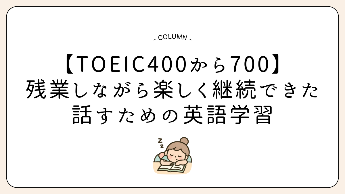 【TOEIC400から700】ほぼ毎日残業の中、楽しく継続できた英語学習