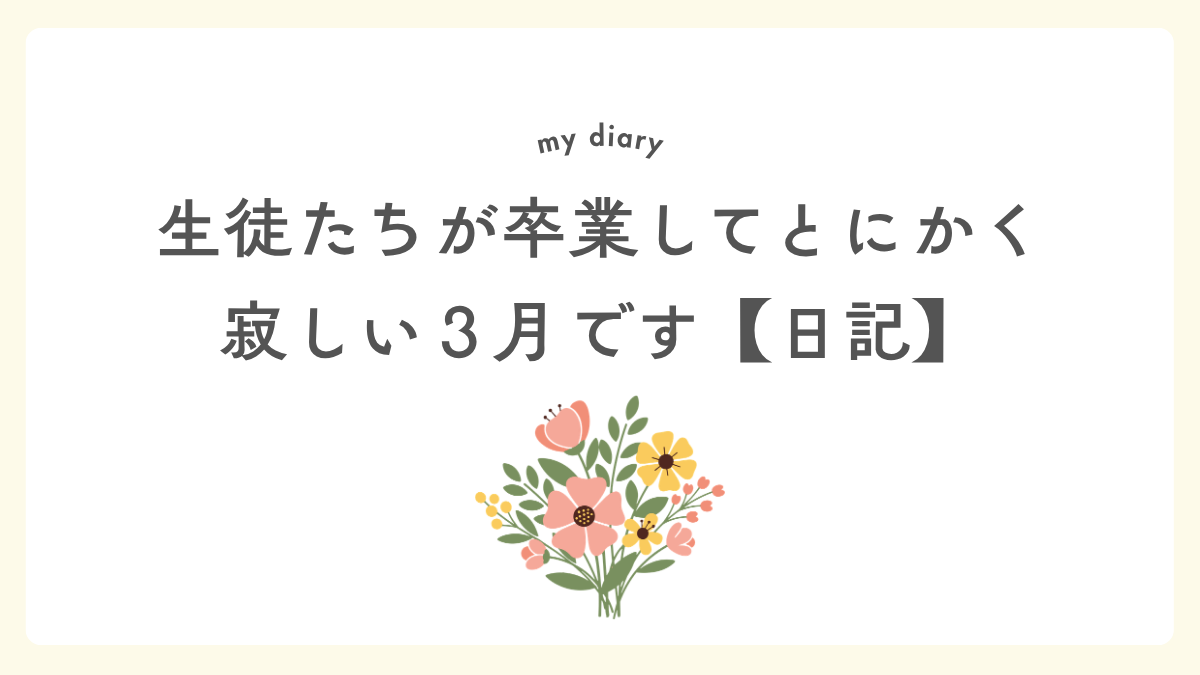 生徒たちが卒業してとにかく寂しい三月です【卒業生ロス】【日記】