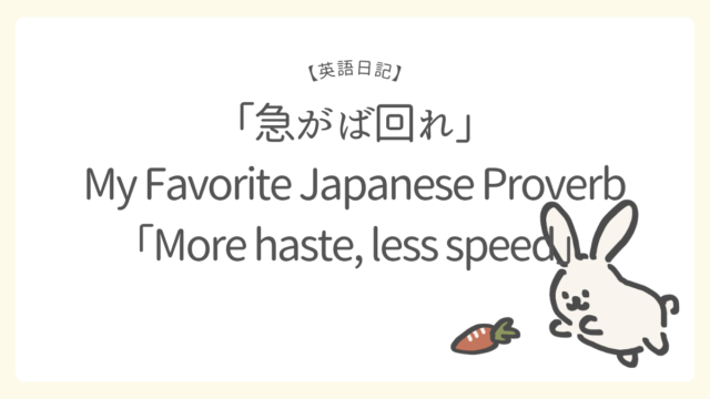 【英語日記】好きな日本語のことわざ「急がば回れ」／My Favorite Japanese Proverb「More haste, less speed」