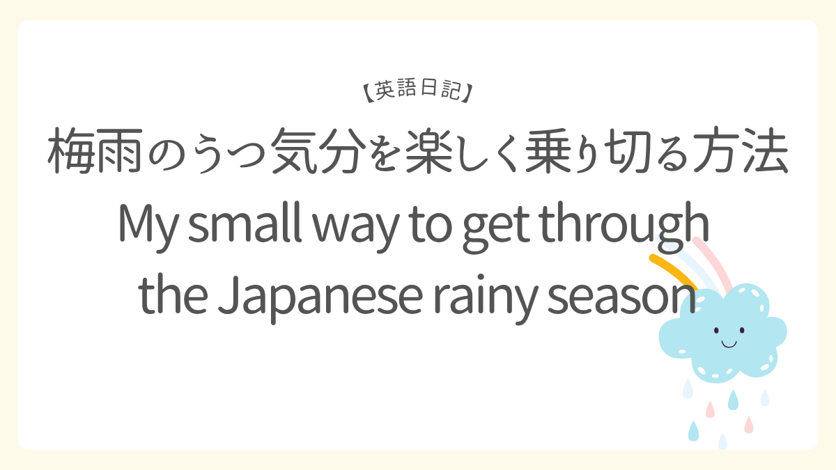 梅雨のうつ気分を楽しく乗り切る方法／My small way to get through the Japanese rainy season